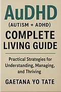 E-Book (epub) AuDHD (Autism + ADHD) Complete Living Guide von Gaetana Yo Tate