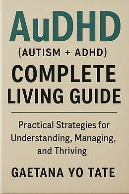 E-Book (epub) AuDHD (Autism + ADHD) Complete Living Guide von Gaetana Yo Tate