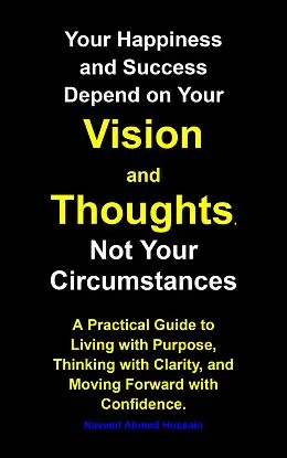 E-Book (epub) Your Happiness and Success Depend on Your Vision and Thoughts, Not Your Circumstances von Naveed Ahmed Hussain
