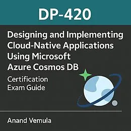 E-Book (epub) DP-420 Designing and Implementing Cloud-Native Applications Using Microsoft Azure Cosmos DB Certification Exam Guide von Anand Vemula