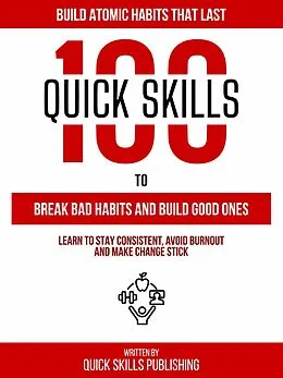E-Book (epub) 100 Quick Skills To Break Bad Habits And Build Good Ones: Build Atomic Habits That Last von Quick Skills Publishing