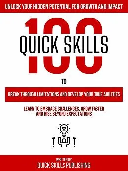 E-Book (epub) 100 Quick Skills To Break Through Limitations And Develop Your True Abilities: Unlock Your Hidden Potential For Growth And Impact von Zander Pearce, Quick Skills Publishing