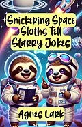 E-Book (epub) Snickering Space Sloths Tell Starry Jokes von Agnes Lark