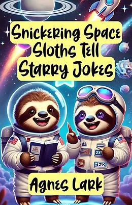 E-Book (epub) Snickering Space Sloths Tell Starry Jokes von Agnes Lark