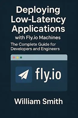 E-Book (epub) Deploying Low-Latency Applications with Fly.io Machines von William Smith