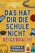 E-Book (epub) Das hat dir die Schule nicht beigebracht von Tegan K. Pearson