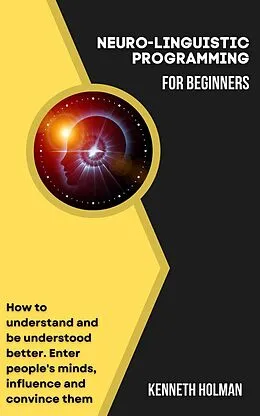 E-Book (epub) Neuro-linguistic Programming for Beginners von Kenneth Holman