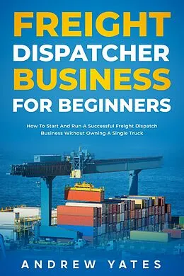 E-Book (epub) Freight Dispatcher Business for Beginners von Andrew Yates