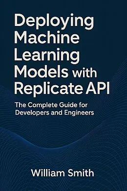 E-Book (epub) Deploying Machine Learning Models with Replicate API von William Smith