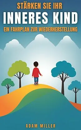 E-Book (epub) Stärken Sie Ihr Inneres Kind Ein Fahrplan Zur Wiederherstellung von Adam Miller