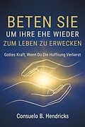 E-Book (epub) Beten Sie, Um Ihre Ehe Wieder Zum Leben Zu Erwecken von Consuelo B. Hendricks
