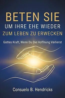 E-Book (epub) Beten Sie, Um Ihre Ehe Wieder Zum Leben Zu Erwecken von Consuelo B. Hendricks