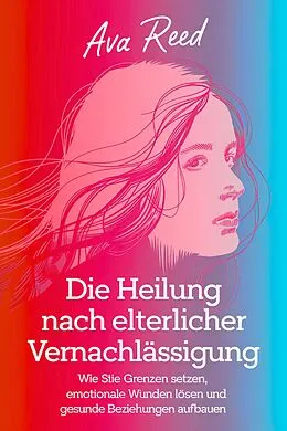 E-Book (epub) Die Heilung Nach Elterlicher Vernachlässigung von Ava Reed