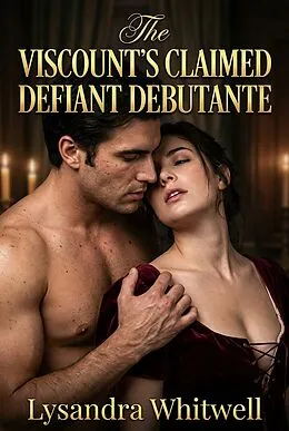 E-Book (epub) The Viscount's Claimed Defiant Debutante von Lysandra Whitwell