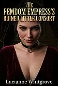E-Book (epub) The Femdom Empress's Ruined Little Consort von Lucianne Whitgrove
