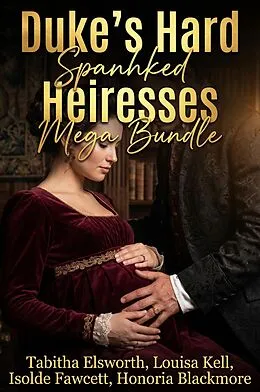 E-Book (epub) Duke's Hard Spanked Heiresses Mega Bundle von Tabitha Elsworth, Louisa Kell, Isolde Fawcett