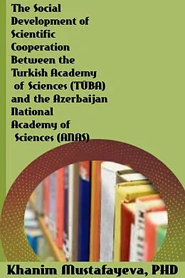 E-Book (epub) The Social Development of Scientific Cooperation Between the Turkish Academy of Sciences TÜBA and the Azerbaijan National Academy of Sciences ANAS von Khanim Mustafayeva