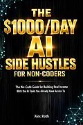 E-Book (epub) The $1000 A Day AI Side Hustles for Non-Coders von Alex Roth
