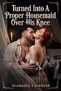 E-Book (epub) Turned Into A Proper Housemaid Over His Knee von Araminta Tarnfield