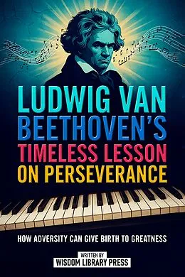 E-Book (epub) Ludwig Van Beethoven's Timeless Lesson On Perseverance von Wisdom Library Press