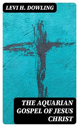 E-Book (epub) The Aquarian Gospel of Jesus Christ von Levi H. Dowling