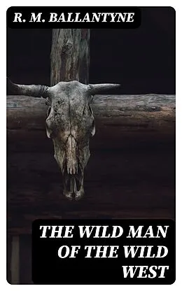 E-Book (epub) The Wild Man of the Wild West von R. M. Ballantyne