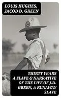 E-Book (epub) Thirty Years a Slave &amp; Narrative of the Life of J.D. Green, A Runaway Slave von Louis Hughes, Jacob D. Green