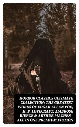 E-Book (epub) HORROR CLASSICS Ultimate Collection: The Greatest Works of Edgar Allan Poe, H. P. Lovecraft, Ambrose Bierce & Arthur Machen - All in One Premium Edition von Edgar Allan Poe, Ambrose Bierce, Arthur Machen