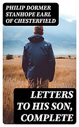 E-Book (epub) Letters to His Son, Complete von Philip Dormer Stanhope Earl of Chesterfield
