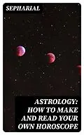 E-Book (epub) Astrology: How to Make and Read Your Own Horoscope von Sepharial
