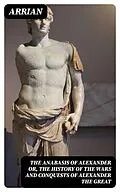 E-Book (epub) The Anabasis of Alexander or, The History of the Wars and Conquests of Alexander the Great von Arrian