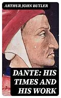 E-Book (epub) Dante: His Times and His Work von Arthur John Butler