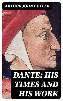 E-Book (epub) Dante: His Times and His Work von Arthur John Butler