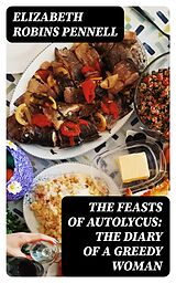 E-Book (epub) The Feasts of Autolycus: The Diary of a Greedy Woman von Elizabeth Robins Pennell