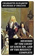 E-Book (epub) Memoirs of the Court of Louis XIV. and of the Regency - Complete von Charlotte-Elisabeth duchesse d' Orléans