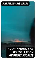 E-Book (epub) Black Spirits and White: A Book of Ghost Stories von Ralph Adams Cram