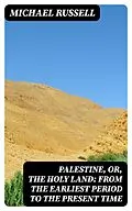 E-Book (epub) Palestine, or, the Holy Land: From the Earliest Period to the Present Time von Michael Russell