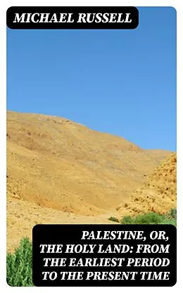 E-Book (epub) Palestine, or, the Holy Land: From the Earliest Period to the Present Time von Michael Russell