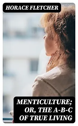 E-Book (epub) Menticulture; or, the A-B-C of True Living von Horace Fletcher