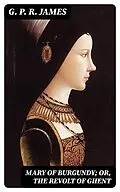 E-Book (epub) Mary of Burgundy; or, The Revolt of Ghent von G. P. R. James