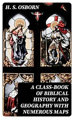 E-Book (epub) A Class-Book of Biblical History and Geography with numerous maps von H. S. Osborn