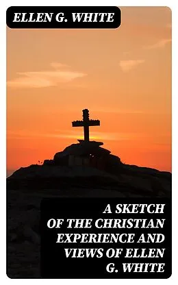 E-Book (epub) A Sketch of the Christian Experience and Views of Ellen G. White von Ellen G. White