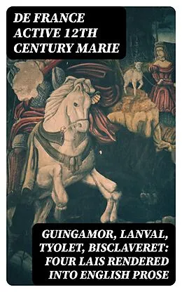 E-Book (epub) Guingamor, Lanval, Tyolet, Bisclaveret: Four lais rendered into English prose von De France active 12th century Marie