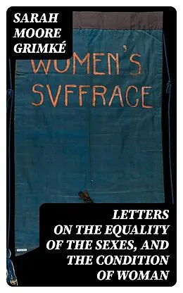 E-Book (epub) Letters on the Equality of the Sexes, and the Condition of Woman von Sarah Moore Grimké