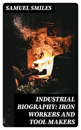 E-Book (epub) Industrial Biography: Iron Workers and Tool Makers von Samuel Smiles