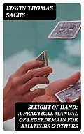 E-Book (epub) Sleight of Hand: A Practical Manual of Legerdemain for Amateurs &amp; Others von Edwin Thomas Sachs