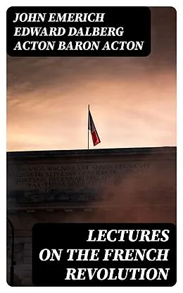 E-Book (epub) Lectures on the French Revolution von John Emerich Edward Dalberg Acton Baron Acton