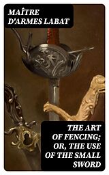 E-Book (epub) The Art of Fencing; Or, The Use of the Small Sword von Maître d'armes Labat