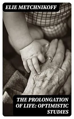 E-Book (epub) The Prolongation of Life: Optimistic Studies von Elie Metchnikoff