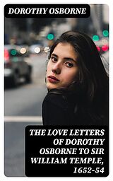 E-Book (epub) The Love Letters of Dorothy Osborne to Sir William Temple, 1652-54 von Dorothy Osborne